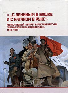 "...s Leninym v bashke i s naganom v ruke": Kollektivnyĭ portret Ekaterinburgskoĭ gubernskoĭ organizat︠s︡ii RKP(b), 1919 -1923