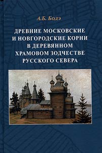 Drevnie moskovskie i novgorodskie korni v derevi︠a︡nnom khramovom zodchestve Russkogo Severa