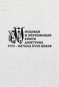 Pist︠s︡ovai︠a︡ i perepisnye knigi Dmitrova XVII – nachala XVIII vekov