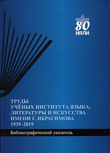 Works by the scholars of the G. Ibragimov Institute of Language, Literature and Art: 1939 - 2019