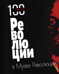 "100-letie Revoli︠u︡t︠s︡ii v Muzee revoli︠u︡t︠s︡ii". Muzeĭ politicheskoĭ istorii Rossii v 2017 godu