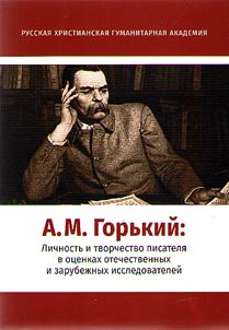 A. M. Gorʹkiĭ. Lichnostʹ i tvorchestvo pisateli︠a︡ v ot︠s︡enkakh otechestvennykh i zarubez︠h︡nykh issledovateleĭ
