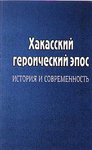 Khakasskiĭ geroicheskiĭ epos: istorii︠a︡ i sovremennostʹ