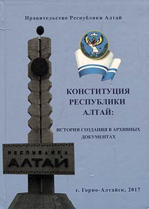 Konstitut︠s︡ii︠a︡ Respubliki Altaĭ: istorii︠a︡ sozdanii︠a︡ v arkhivnykh dokumentakh