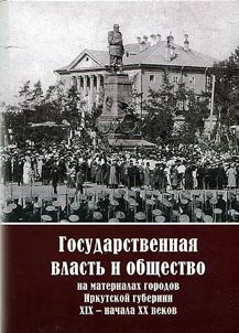 Gosudarstvennai︠a︡ vlastʹ i obshchestvo: na materialakh gorodov Irkutskoĭ gubernii XIX - nachalo XX vekov