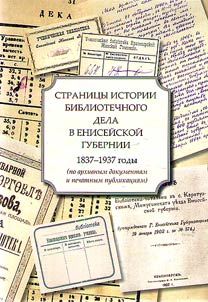 Stranit︠s︡y istorii bibliotechnogo dela v Eniseĭskoĭ gubernii, 1837-1937 gody (po arkhivnym dokumentam i pechatnym publikat︠s︡ii︠a︡m)