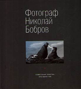 Fotograf Nikolaĭ Bobrov. Sovetskai︠a︡ Chukotka. Eto bylo tak