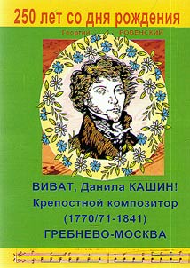 Revived name of composer Danila Kashin (1770/71-1841), from the house serfs of Bibikov, the first pianist , founder of the first music school in Moscow and Grebnevo (1791), since 1800 a composer of music and a university teacher