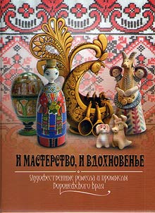 I masterstvo, i vdokhnovenʹe. Khudoz︠h︡estvennye remesla i promysly Boronez︠h︡skogo krai︠a︡