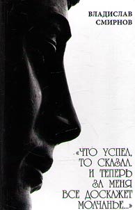 "Что успел, то сказал, и теперь за меня все доскажет молчанье..."