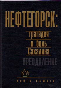 Neftegorsk: the tragedy and pain of Sakhalin. Overcoming. Memorial book