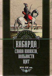 Kabarda: slava Kavkaza, volʹnosti shchit. XVI - XX vv.
