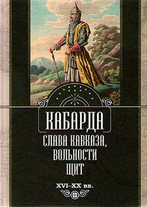 Kabarda: slava Kavkaza, volʹnosti shchit. XVI - XX vv.