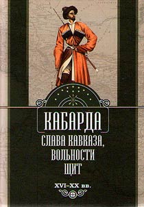 Kabarda: slava Kavkaza, volʹnosti shchit. XVI - XX vv.