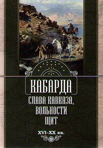 Kabarda: slava Kavkaza, volʹnosti shchit. XVI - XX vv.