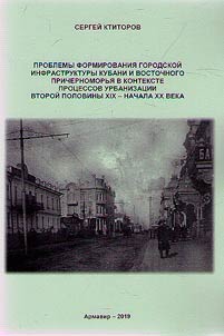 Problemy formirovanii︠a︡ gorodskoĭ infrastruktury Kubani i vostochnogo Prichernomorʹi︠a︡ v kontekste prot︠s︡essov urbanizat︠s︡ii vtoroĭ poloviny XIX - nachala XX veka