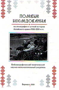 Polevye issledovanii︠a︡ po etnografii i ustnoĭ istorii Altaĭskogo krai︠a︡ v 1950-2010 gg.