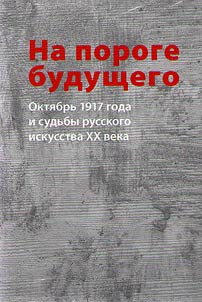 Na poroge budushchego. Okti︠a︡brʹ 1917 goda i sudʹby russkogo iskusstva XX veka