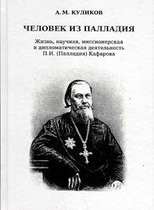 Chelovek iz palladii︠a︡: z︠h︡iznʹ, nauchnai︠a︡, missionerskai︠a︡ i diplomaticheskai︠a︡ dei︠a︡telʹnostʹ P.I. (Palladii︠a︡) Kafarova