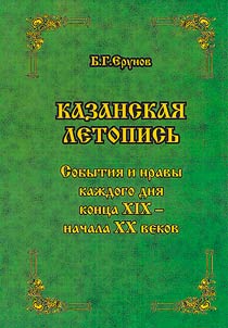 Kazanskai︠a︡ letopisʹ. Sobytii︠a︡ i nravy kaz︠h︡dogo dni︠a︡ kont︠s︡a XIX - nachala XX vekov