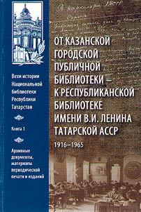 Vekhi istorii Nat︠s︡ionalʹnoĭ biblioteki Respubliki Tatarstan: Ot Kazanskoĭ gorodskoĭ publichnoĭ biblioteki - k Respublikanskoĭ biblioteke imeni V. I. Lenina Tatarskoĭ ASSR. 1916-1965 gg.
