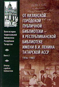 Vekhi istorii Nat︠s︡ionalʹnoĭ biblioteki Respubliki Tatarstan: Ot Kazanskoĭ gorodskoĭ publichnoĭ biblioteki - k Respublikanskoĭ biblioteke imeni V.I. Lenina Tatarskoĭ ASSR. 1916-1965 gg.