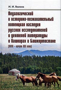 Pedagogicheskiĭ i istoriko-poznavatelʹnyĭ potent︠s︡ial nasledii︠a︡ russkikh issledovateleĭ i dei︠a︡teleĭ literatury o bashkirakh i Bashkortostane (XVIII- nachalo XXI veka)