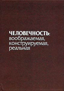 Chelovechnostʹ: voobraz︠h︡aemai︠a︡, konstruiruemai︠a︡, realʹnai︠a︡