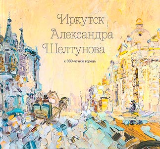 Irkutsk Aleksandra Sheltunova. K 360-letii︠u︡ goroda