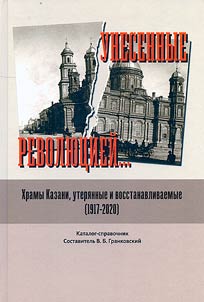 Unesennye revoli︠u︡t︠s︡ieĭ… Khramy Kazani, uteri︠a︡nnye i vosstanavlivaemye (1917-2020)