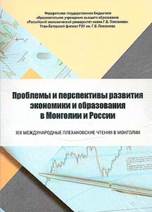 XIX Международные Плехановские чтения в Монголии. Проблемы и перспективы развития экономики и образования в Монголии и России