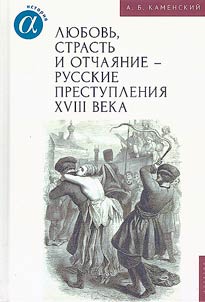 Li︠u︡bovʹ, strastʹ i otchai︠a︡nie - russkie prestuplenii︠a︡ XVIII veka