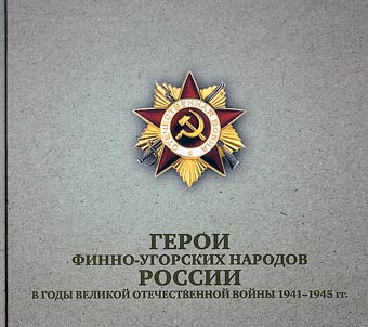 Geroi finno-ugorskikh narodov Rossii v gody Velikoĭ otechestvennoĭ voĭny 1941-1945 gg.