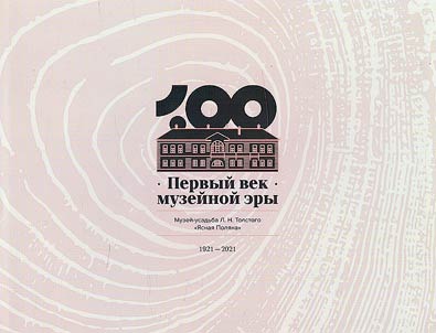 Pervyĭ vek muzeĭnoĭ ery. Muzeĭ-usadʹba L. N. Tolstogo "I︠A︡snai︠a︡ Poli︠a︡na", 1921-2021