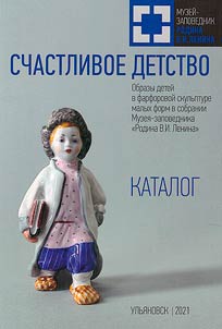 Schastlivoe detstvo. Obrazy deteĭ v farforovoĭ skulʹpture malykh form v sobranii Muzei︠a︡-zapovednika "Rodina V.I. Lenina"