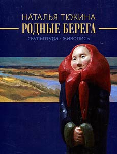 Natalʹi︠a︡ Ti︠u︡kina. Rodnye berega. Skulʹptura, z︠h︡ivopisʹ