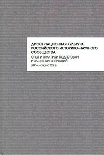 Dissertation culture of Russian historical and scientific community: Experience and practice in the preparation and defense of dissertations (XIXth - early XXth centuries)