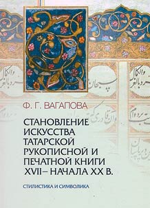Stanovlenie iskusstva tatarskoĭ rukopisnoĭ i pechatnoĭ knigi XVII - nachala XX vekov. Stilistika i simvolika