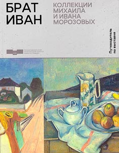 Guide to the exhibition "Brother Ivan. Collections of Mikhail and Ivan Morozov"