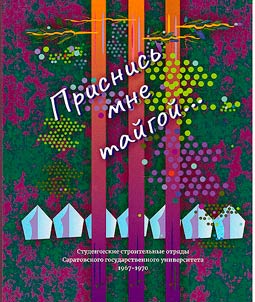 Come to my dreams as taiga...: student construction teams of Saratov State University, 1967-1970
