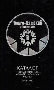 Volgo-Vi︠a︡tskiĭ monetnyĭ dvor: katalog ekskli︠u︡zivnykh kollekt︠s︡ionnykh monet. 2013-2022