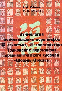 Etimologii︠a︡ vozniknovenii︠a︡ ieroglifov - "schastʹe", - "dolgoletie". Tolkovanie ieroglifov drevne-kitaĭskogo slovari︠a︡ "Shovenʹ T︠S︡zet︠s︡zy"