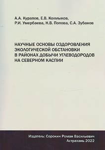 Nauchnye osnovy ozdorovlenii︠a︡ ekologicheskoĭ obstanovki v raĭonakh dobychi uglevodorodov na Severnom Kaspii