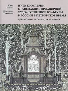Putʹ k imperii: stanovlenie pridvornoĭ khudoz︠h︡estvennoĭ kulʹtury v Rossii v petrovskoe vremi︠a︡