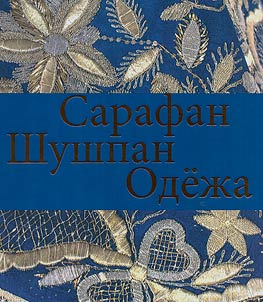 Sarafan. Shushpan. Odez︠h︡a. Obrazy Niz︠h︡egorodskogo Povolz︠h︡ʹi︠a︡ v bytu i tradit︠s︡ionnom prazdnichnom kosti︠u︡me