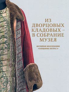 Iz dvort︠s︡ovykh kladovykh - v sobranie muzei︠a︡. Istorii︠a︡ kollekt︠s︡ii "Garderob Petra I"