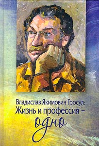Владислав Якимович Гросул. Жизнь и профессия - одно