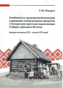 Osobennosti tradit︠s︡ionnoĭ kulʹtury i dinamika etnokulʹturnykh prot︠s︡essov u belorusskikh krestʹi︠a︡n-pereselent︠s︡ev Sibiri i Dalʹnego Vostoka (vtorai︠a︡ polovina XIX - nachalo XXI veka