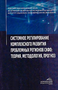 Системное регулирование комплексного развития проблемных регионов СКФО: теория, методология, прогноз