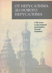 From Jerusalem to New Jerusalem. Marking the 200th annoversary of Archimandrite Leonid (Kavelin)